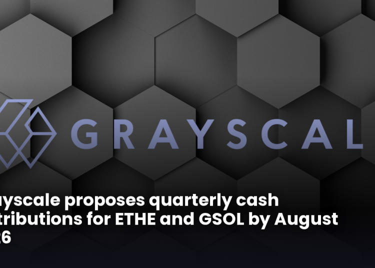 Grayscale proposes quarterly cash distributions for ETHE and GSOL by August 2026