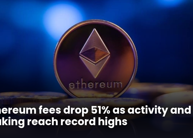 Ethereum fees drop 51% as activity and staking reach record highs