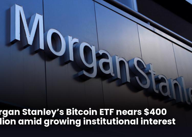 Morgan Stanley’s Bitcoin ETF nears $400 million amid growing institutional interest