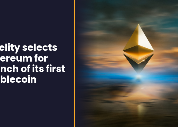 Fidelity selects Ethereum for launch of its first stablecoin